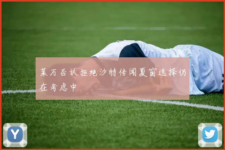 莱万否认拒绝沙特传闻夏窗选择仍在考虑中